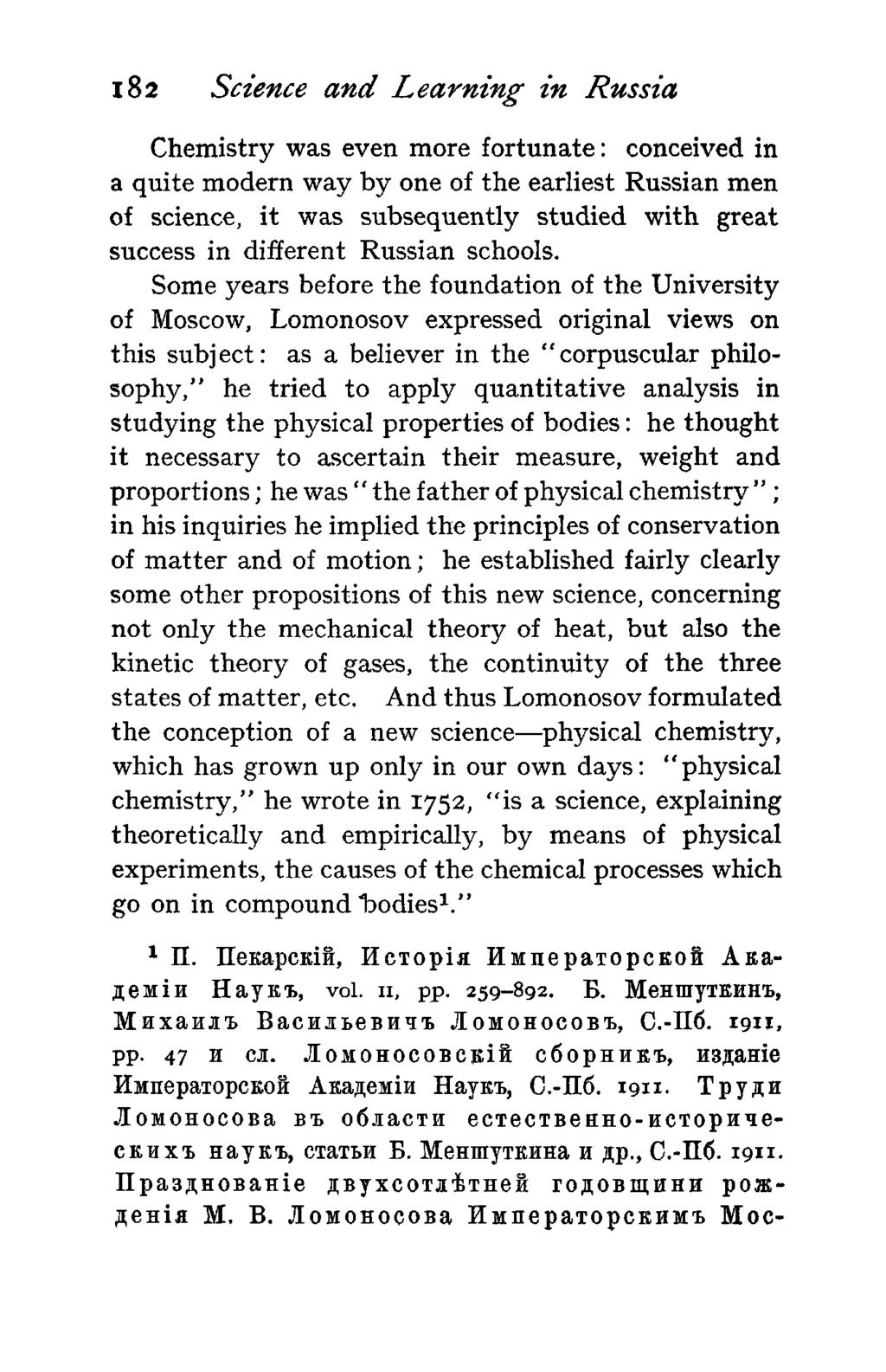182 Science and Learning in Russia Chemistry was even more fortunate: conceived in a quite modern way by one of the earliest Russian men of science, it was subsequently studied with great success in