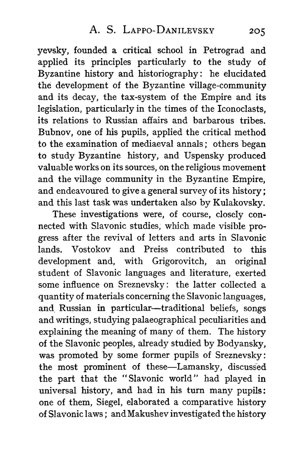 A. S. LAPPO-DANILEVSKY 205 yevsky, founded a critical school in Petrograd and applied its principles particularly to the study of Byzantine history and historiography: he elucidated the development
