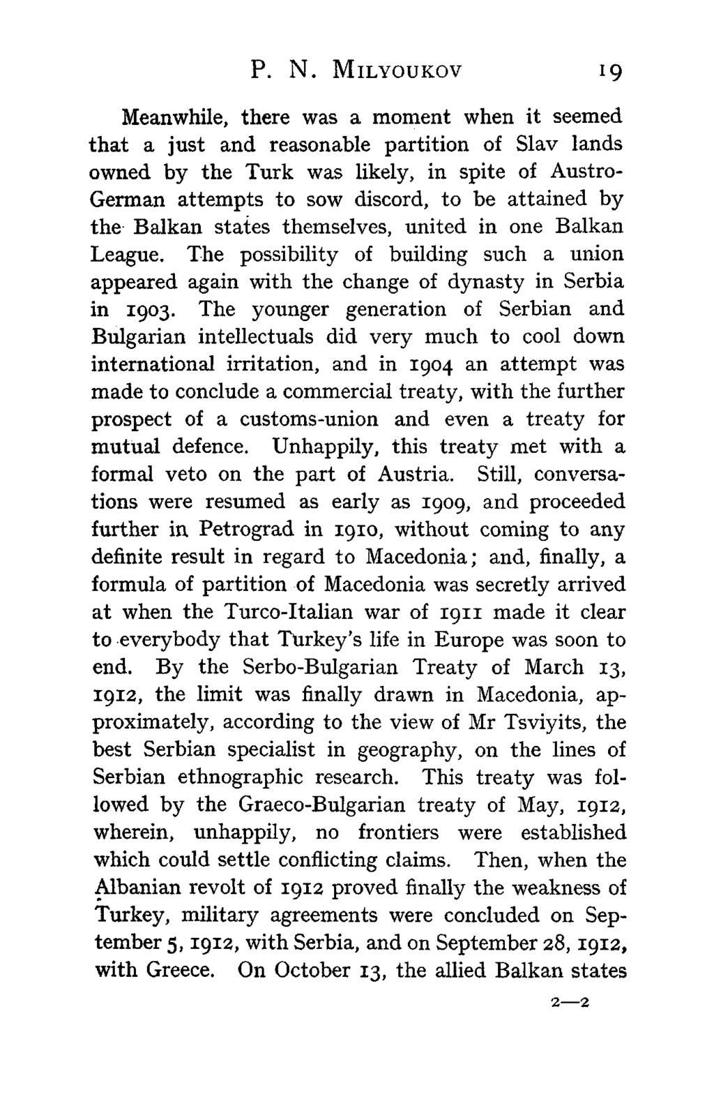 P. N. MILYOUKOV 19 Meanwhile, there was a moment when it seemed that a just and reasonable partition of Slav lands owned by the Turk was likely, in spite of Austro- German attempts to sow discord, to