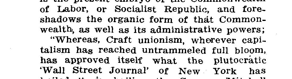 Whereas, The integrally organized industrial organization of the working class is the present embryo of the Commonwealth of Labor, or Socialist Republic, and foreshadows the organic form of that