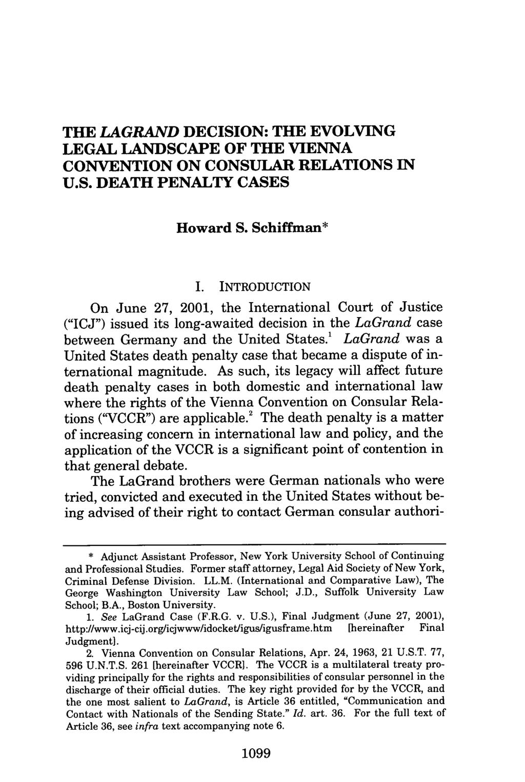 THE LAGRAND DECISION: THE EVOLVING LEGAL LANDSCAPE OF THE VIENNA CONVENTION ON CONSULAR RELATIONS IN U.S. DEATH PENALTY CASES Howard S. Schiffman* I.