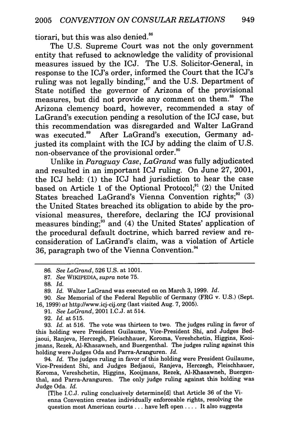 2005 CONVENTION ON CONSULAR RELATIONS 949 tiorari, but this was also denied. 86 The U.S. Supreme Court was not the only government entity that refused to acknowledge the validity of provisional measures issued by the ICJ.