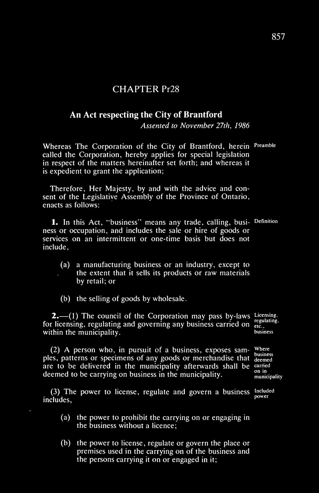 857 CHAPTER Pr28 An Act respecting the City of Brantford Assented to November 27th, 1986 Whereas The Corporation of the City of Brantford, herein Preamble called the Corporation, hereby applies for