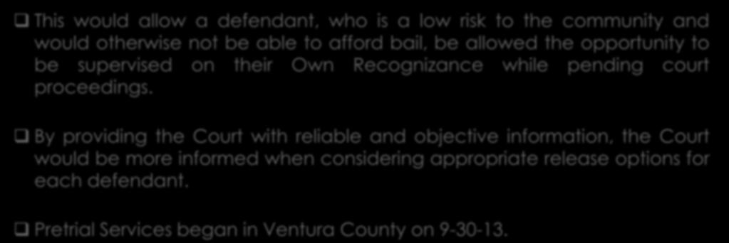 Pretrial Services (continued) This would allow a defendant, who is a low risk to the community and would otherwise not be able to afford bail, be allowed the opportunity to be supervised on their Own