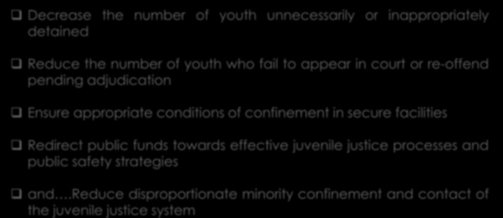 and.reduce disproportionate minority confinement and contact of the juvenile justice system JDAI Objectives Decrease the number of youth unnecessarily or inappropriately detained Reduce the number of