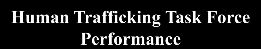 Human Trafficking Task Force Performance BJA funded Human Trafficking Task Forces are required to report human trafficking incident data through the BJS