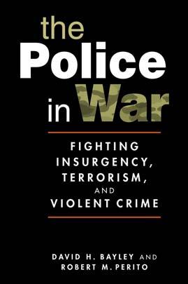 EXCERPTED FROM The Police in War: Fighting Insurgency, Terrorism, and Violent Crime David H. Bayley and Robert M.