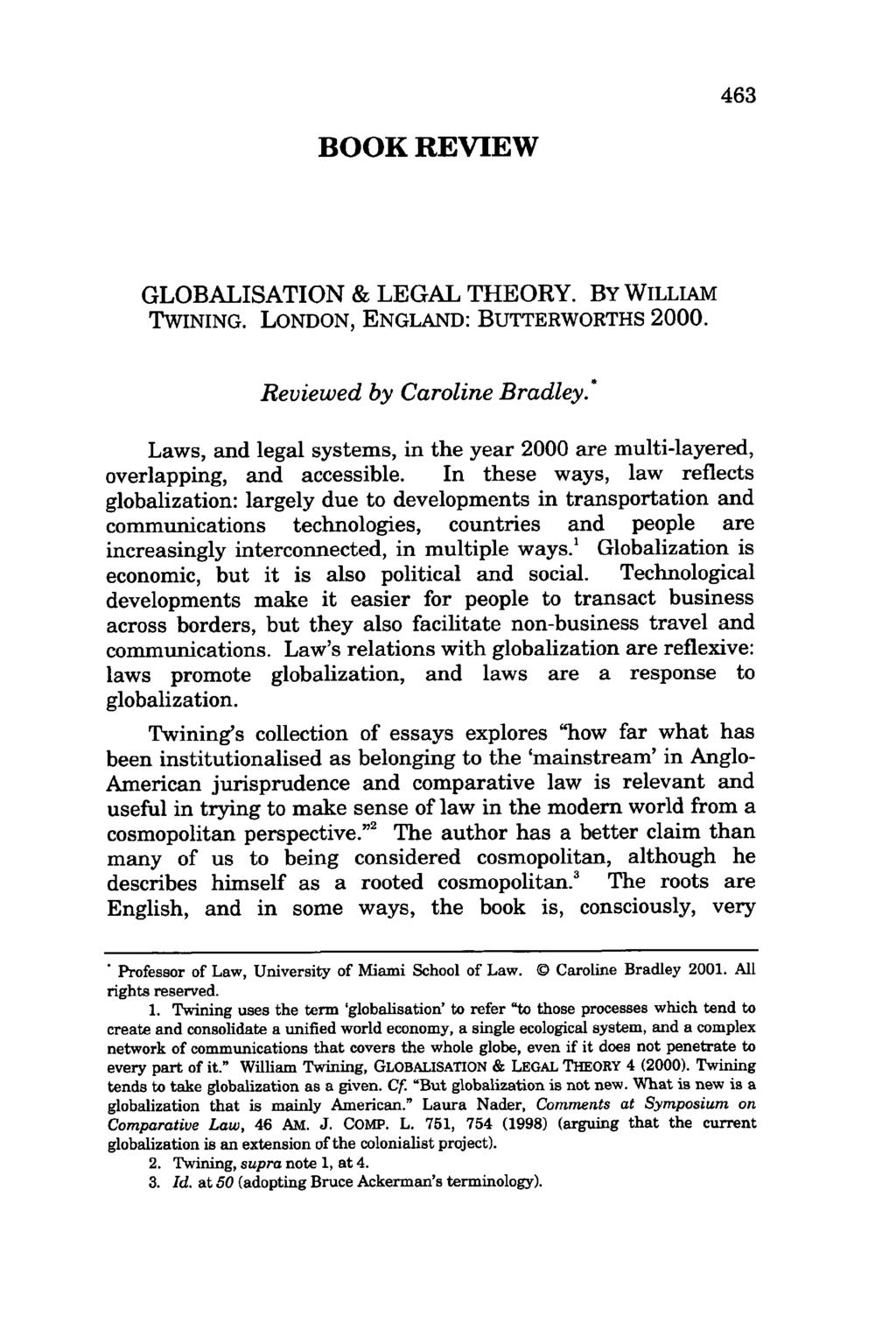463 BOOK REVIEW GLOBALISATION & LEGAL THEORY. BY WILLIAM TWINING. LONDON, ENGLAND: BUTTERWORTHS 2000. Reviewed by Caroline Bradley.