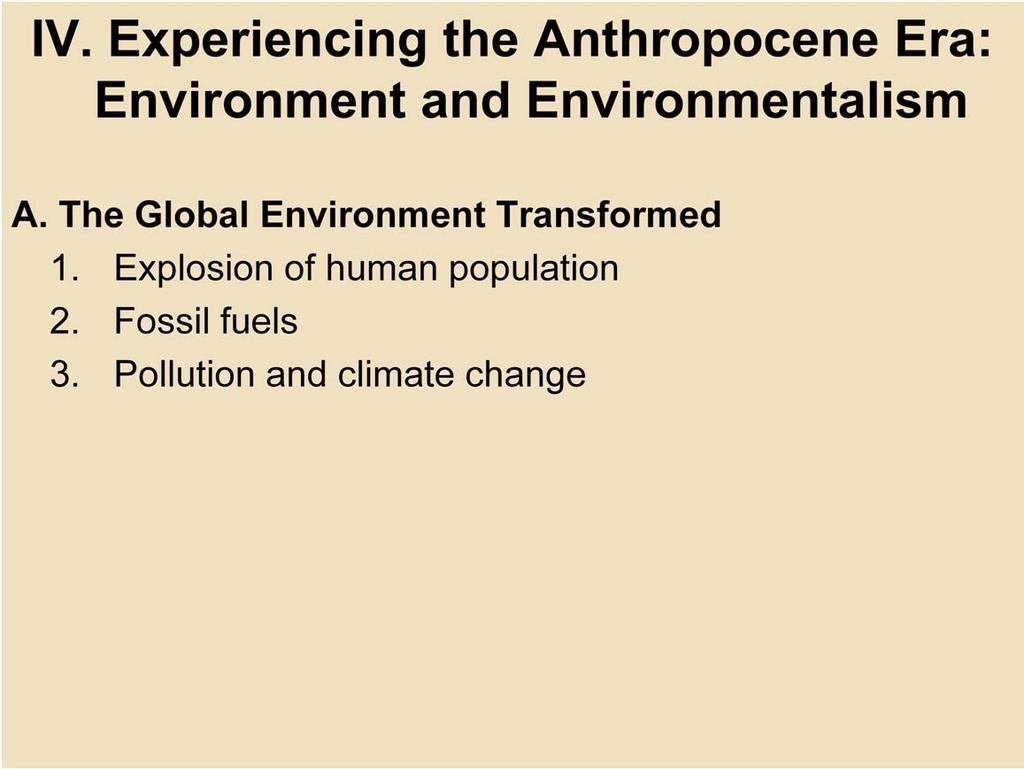 IV. Experiencing the Anthropocene Era: Environment and Environmentalism A. The Global Environment Transformed 1. Explosion of human population: The human population shot up from 1.