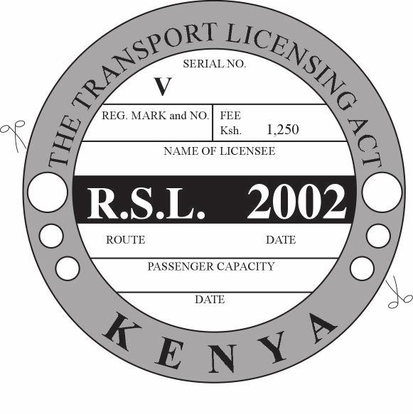 CAP. 404 [Rev. 2012] [Subsidiary] SECOND SCHEDULE [Rule 22, L.N. 158/2001.] FORM 1 (Section 5(1)(a)(i)) ROAD SERVICE LICENCE (R.S.L.) ORIGINAL REPUBLIC OF KENYA THE TRANSPORT LICENSING ACT (CAP.