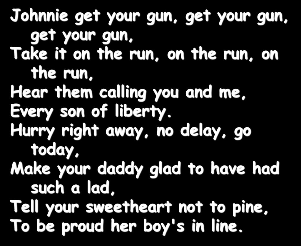 Johnnie get your gun, get your gun, get your gun, Take it on the run, on the run, on the run, Hear them calling you and me, Every son of liberty.