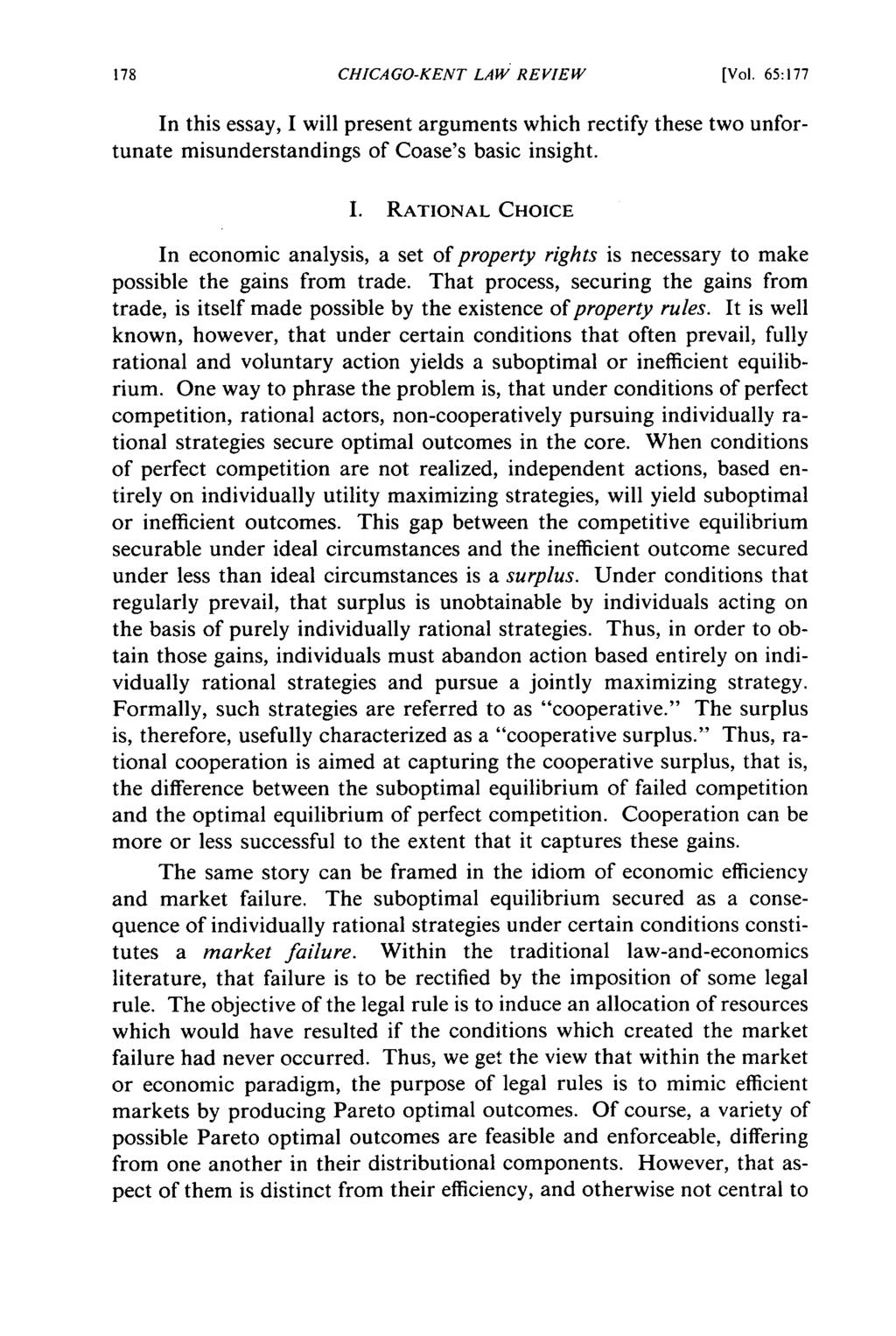 CHICAGO-KENT LAW REVIEW [Vol. 65:177 In this essay, I will present arguments which rectify these two unfortunate misunderstandings of Coase's basic insight. I. RATIONAL CHOICE In economic analysis, a set of property rights is necessary to make possible the gains from trade.