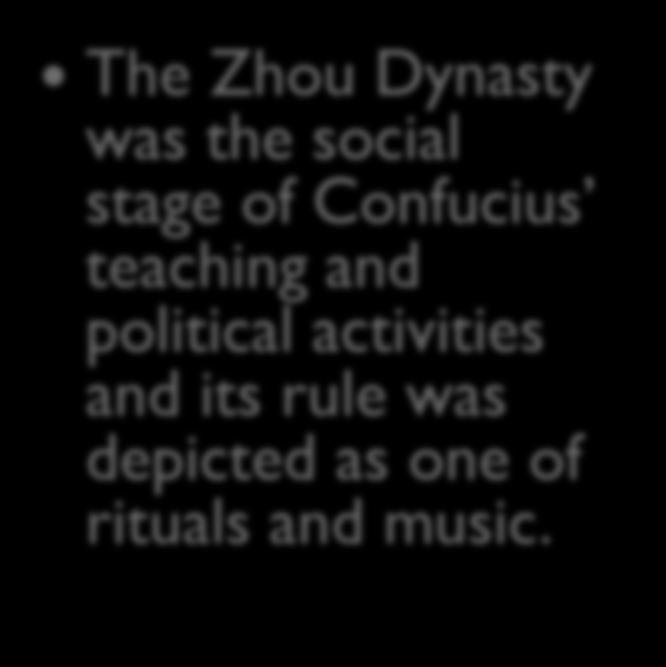 The Zhou Dynasty was the social stage of Confucius teaching and political activities and its rule was depicted as one of rituals and music.