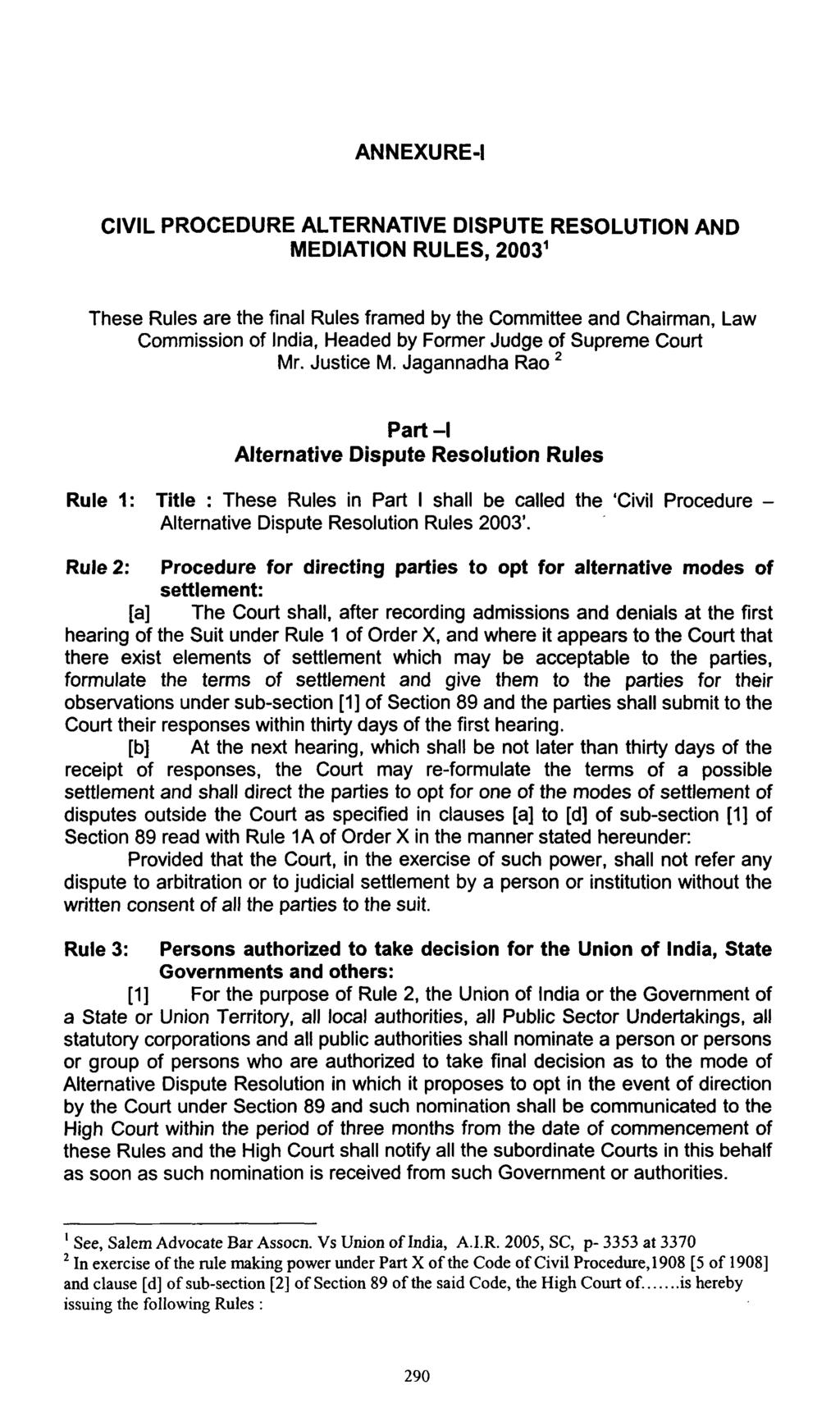 ANNEXURE-I CIVIL PROCEDURE ALTERNATIVE DISPUTE RESOLUTION AND MEDIATION RULES, 2003' These Rules are the final Rules framed by the Committee and Chairman, Law Commission of India, Headed by Former