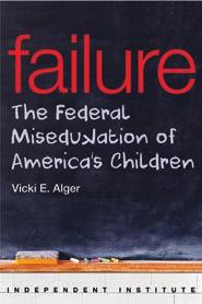 NEWSLETTER OF THE INDEPENDENT INSTITUTE 5 NEW BOOK Failure: The Federal Misedukation of America s Children In 1979, after a century of lobbying, advocates of a larger federal role in education got