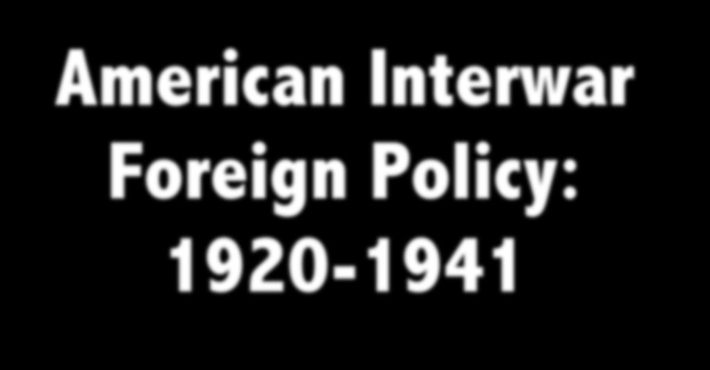 American Interwar Foreign Policy: 1920-1941 FQ: TO WHAT EXTENT DID THE