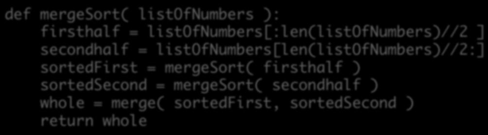 Algorithm: Merge Sort def mergesort( listofnumbers ): firsthalf = listofnumbers[:len(listofnumbers)//2 ] secondhalf =