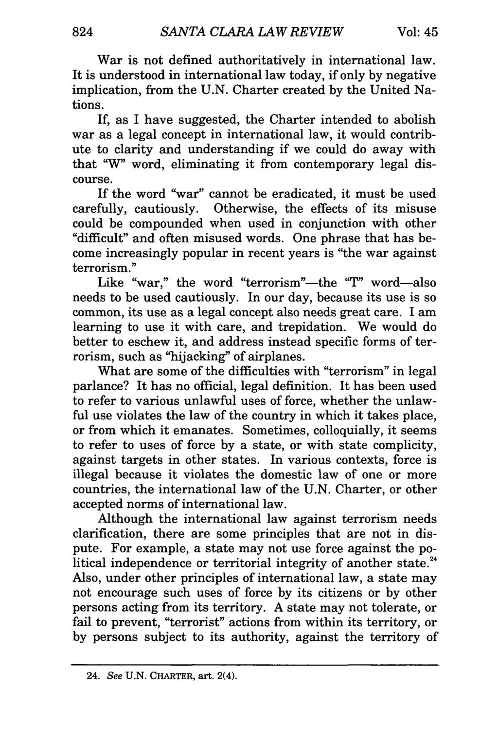 824 SANTA CLARA LAW REVIEW Vol: 45 War is not defined authoritatively in international law. It is understood in international law today, if only by negative implication, from the U.N. Charter created by the United Nations.