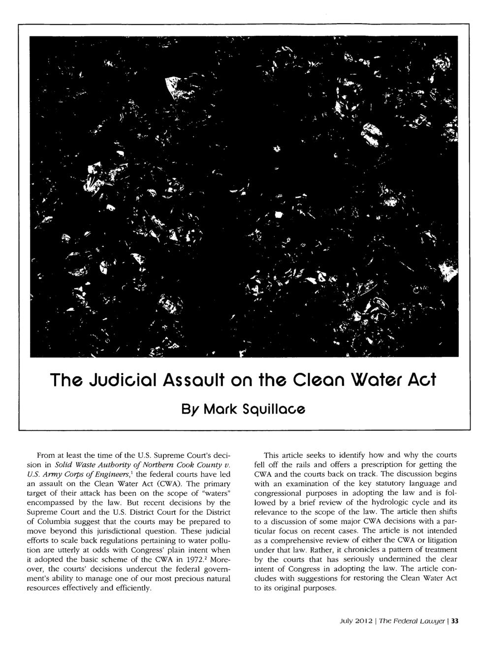 The Judicial Assault on the Clean Water Act By Mark Squillaoe From at least the time of the U.S. Supreme Court's decision in Solid Waste Authority of Northern Cook County v. U.S. Army Corps of Engineers,' the federal courts have led an assault on the Clean Water Act (CWA).