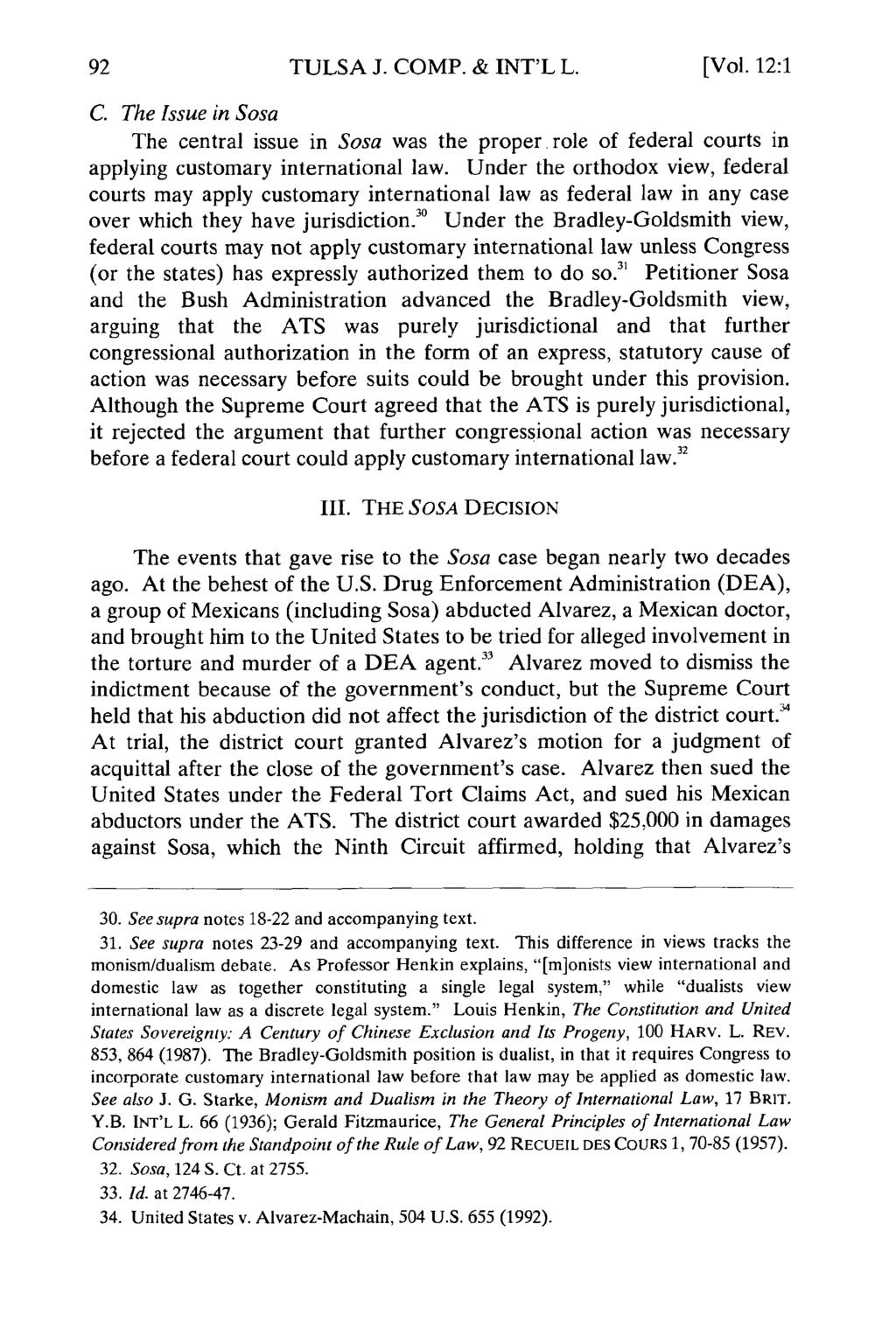 TULSA J. COMP. & INT'L L. [Vol. 12:1 C. The Issue in Sosa The central issue in Sosa was the proper role of federal courts in applying customary international law.