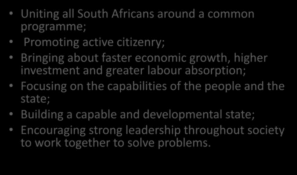 NDP Approach Uniting all South Africans around a common programme; Promoting active citizenry; Bringing about faster economic growth, higher investment and greater labour absorption;