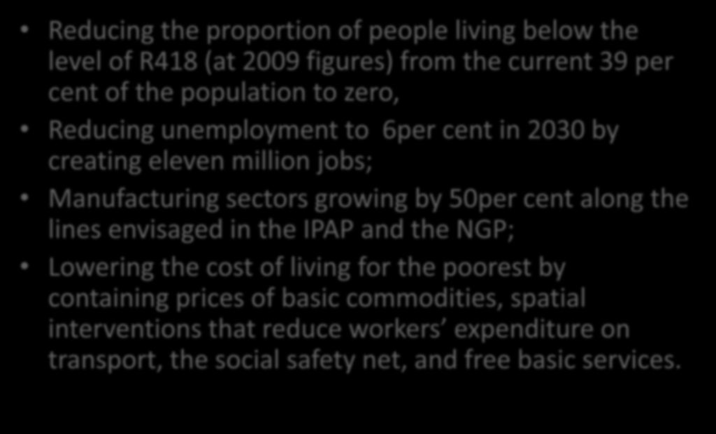 NDP: Targets by 2030 Reducing the proportion of people living below the level of R418 (at 2009 figures) from the current 39 per cent of the population to zero, Reducing unemployment to 6per cent in