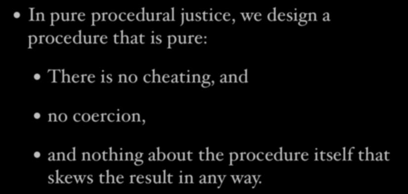 Pure procedural justice In pure procedural justice, we design a procedure that is pure: There is no