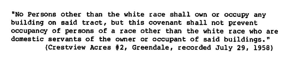 Racially Restricted Deed Covenants By the 1940 s at least sixteen of the eighteen Milwaukee County suburbs were using racially restrictive covenants to exclude black families from residential areas.
