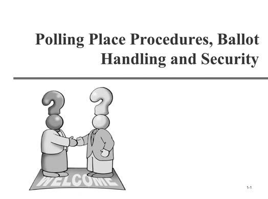 Module 1 Polling Place Procedures, Ballot Handling and Security W N S E Guidelines This module covers the step-by-step processes for the poll worker to use on Election Day from setup