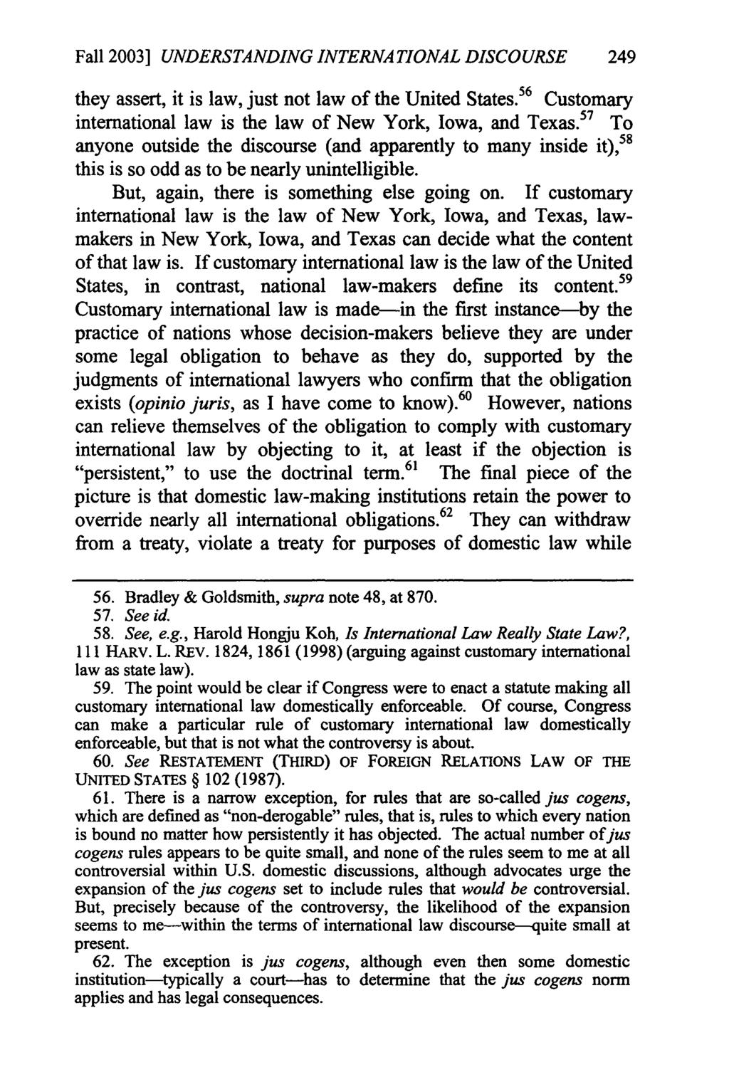 Fall 2003] UNDERSTANDING INTERNATIONAL DISCOURSE 249 they assert, it is law, just not law of the United States. 5 6 Customary international law is the law of New York, Iowa, and Texas.