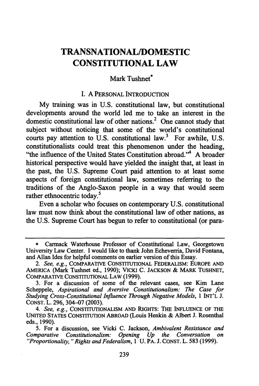 TRANSNATIONAL/DOMESTIC CONSTITUTIONAL LAW Mark Tushnet* I. A PERSONAL INTRODUCTION My training was in U.S. constitutional law, but constitutional developments around the world led me to take an interest in the domestic constitutional law of other nations.