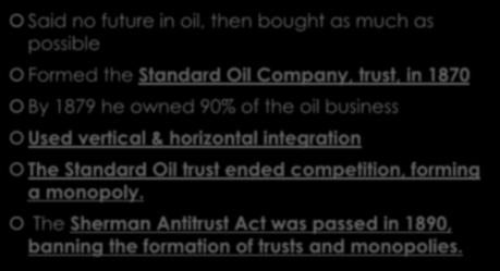 JOHN D RCKEFELLER Said no future in oil, then bought as much as possible Formed the