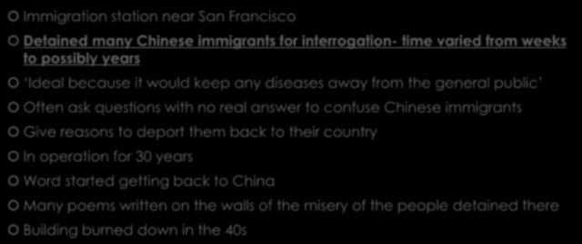 ANGEL ISLAND Immigration station near San Francisco Detained many Chinese immigrants for interrogation- time varied from weeks to possibly years Ideal because it would keep any diseases away from the