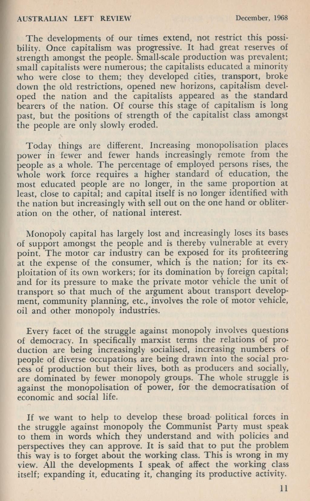 AUSTRALIAN LEFT REVIEW Decem ber, 1968 T h e developments of our times extend, not restrict this possibility. Once capitalism was progressive. It had great reserves of strength amongst the people.