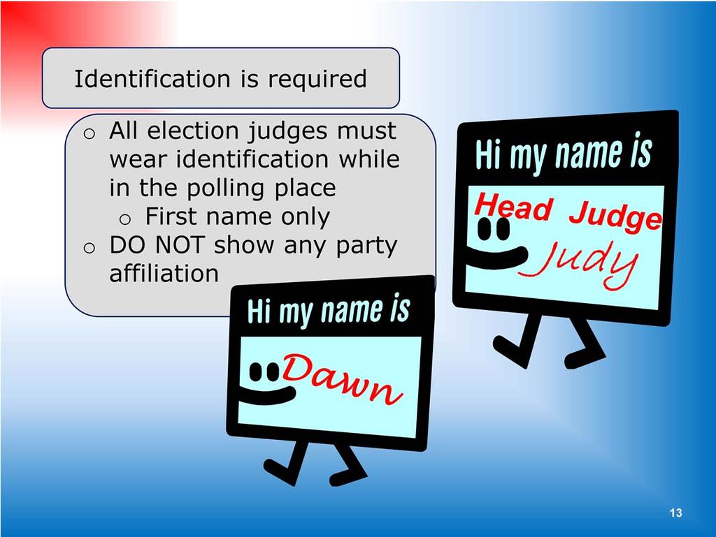 Election judges must wear identification while they are in the polling place o This should include the first