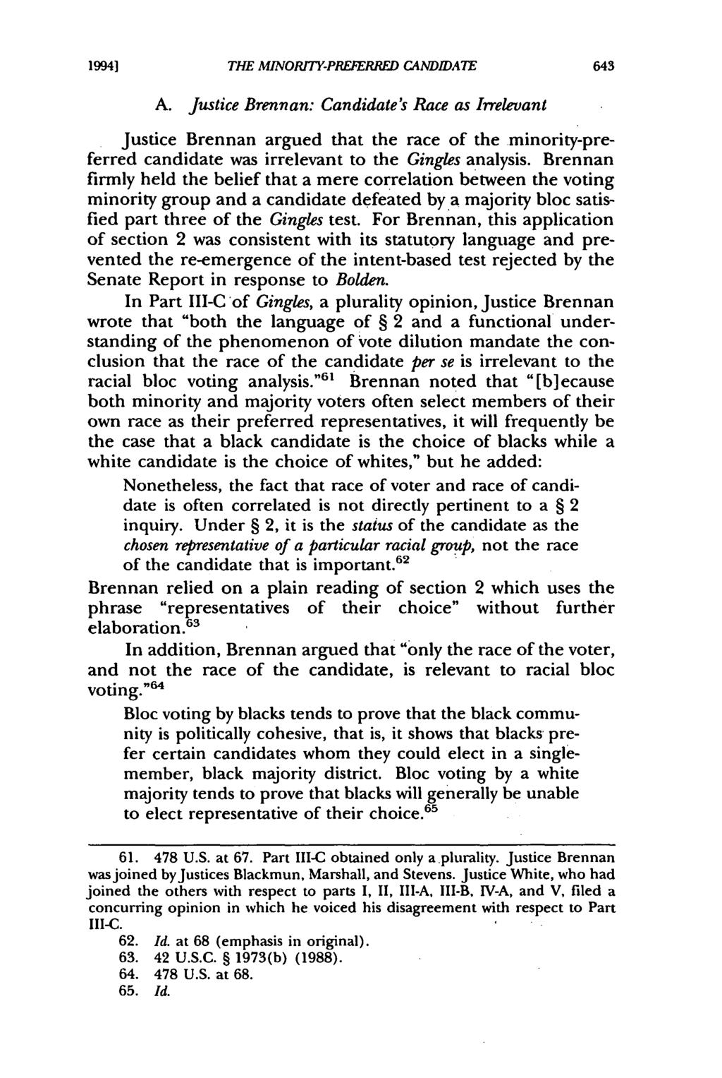 19941 THE MINORI-PREFERRED CANDIDATE A. Justice Brennan: Candidate's Race as Irrelevant Justice Brennan argued that the race of the minority-preferred candidate was irrelevant to the Gingles analysis.