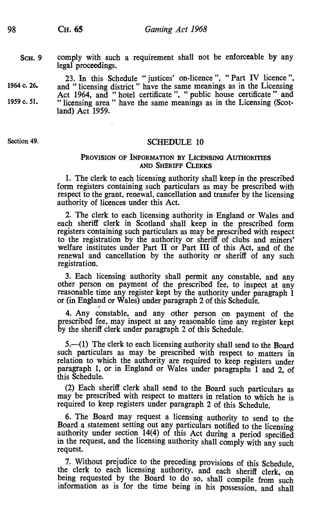 98 CH. 65 Gaming Act 1968 SCH. 9 comply with such a requirement shall not be enforceable by any legal proceedings. 23. In this Schedule " justices' on-licence ", " Part IV licence ", 1964 c. 26.