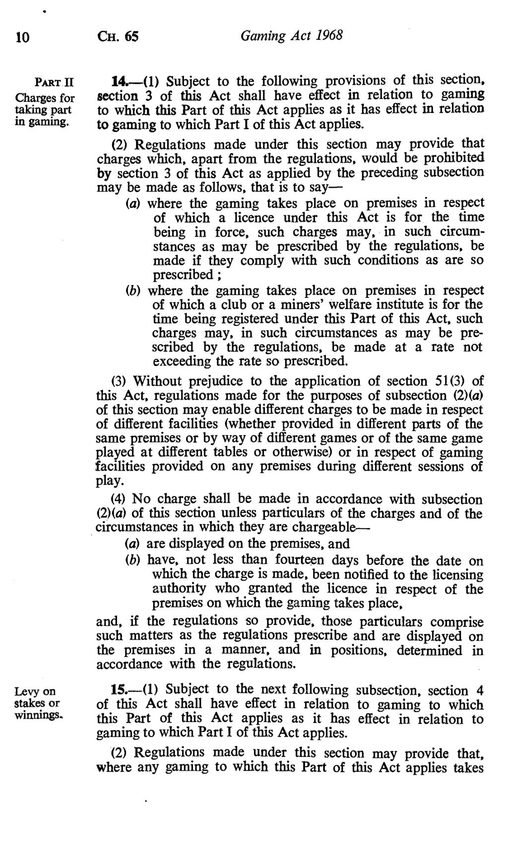 10 CH. 65 Gaming Act 1968 PARTll Charges for taking part in gaming. Levy on stakes or winnings. 14.-(1) Subject to the following provisions of this section.