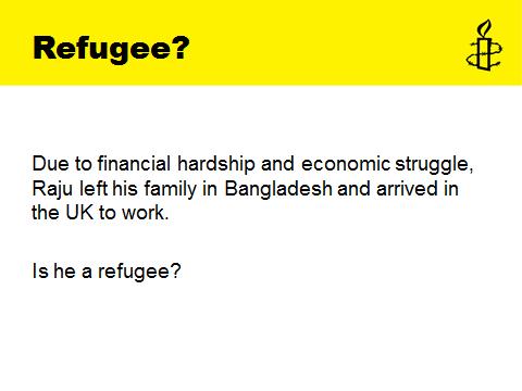 Slide 10 Activity: Refugee? This slide gives the example of Raju who is a migrant. It is worth having a discussion about whether Raju is audience to debate their thoughts and understanding.