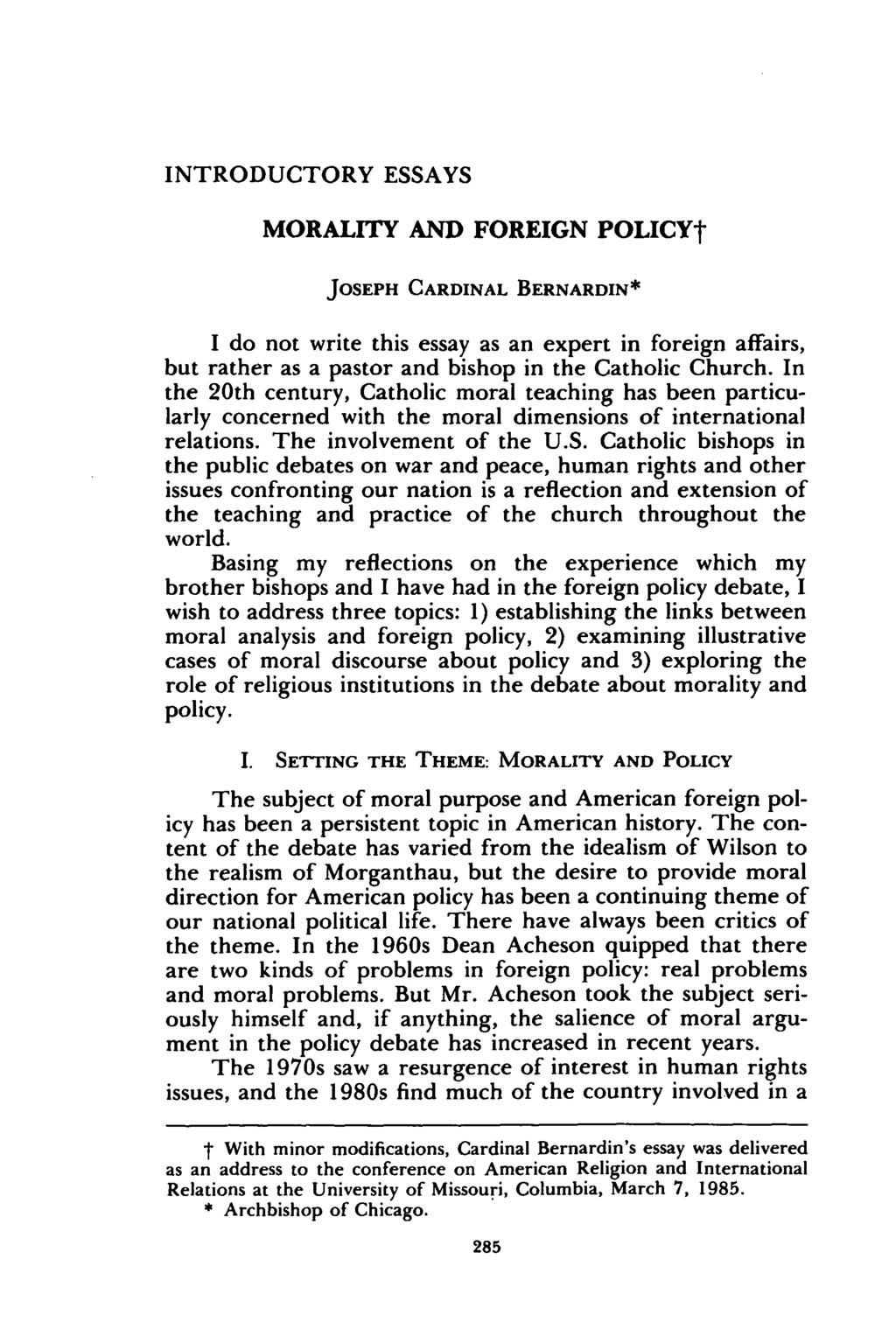 INTRODUCTORY ESSAYS MORALITY AND FOREIGN POLICY- JOSEPH CARDINAL BERNARDIN* I do not write this essay as an expert in foreign affairs, but rather as a pastor and bishop in the Catholic Church.
