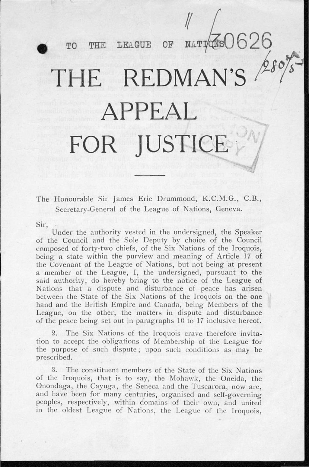 TO THE LEAGUE OF H&T^qjmsU Q _ Q THE REDMAN'S^' APPEAL FOR JUSTICE // The Honourable Sir James Eric Drummond, K.C.M.G., Secretary-General of the League of Nations, Geneva. C.B.
