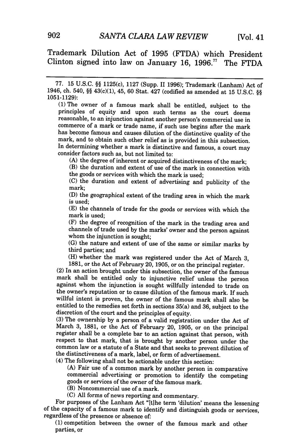 902 SANTA CLARA LAW REVIEW [Vol. 41 Trademark Dilution Act of 1995 (FTDA) which President Clinton signed into law on January 16, 1996." 7 The FTDA 77. 15 U.S.C. 1125(c), 1127 (Supp.