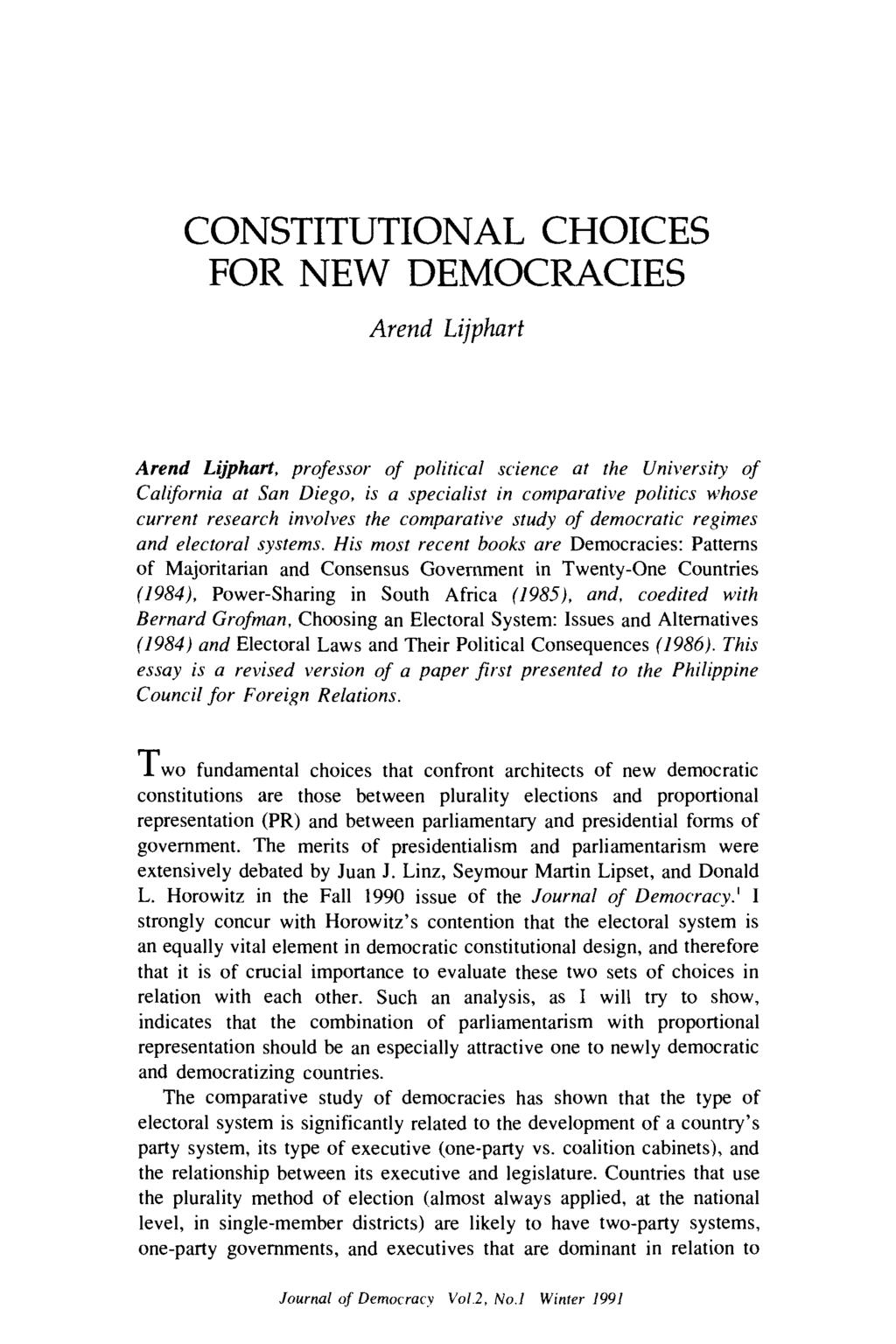 CONSTITUTIONAL CHOICES FOR NEW DEMOCRACIES Arend Lijphart Arend Lijphart, professor of political science at the University of California at San Diego, is a specialist in comparative politics whose