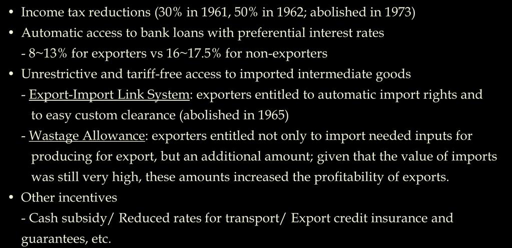 Export-led Industrial Policy: Key Policy Instruments Major Incentives for Exporters Income tax reductions (30% in 1961, 50% in 1962; abolished in 1973) Automatic access to bank loans with