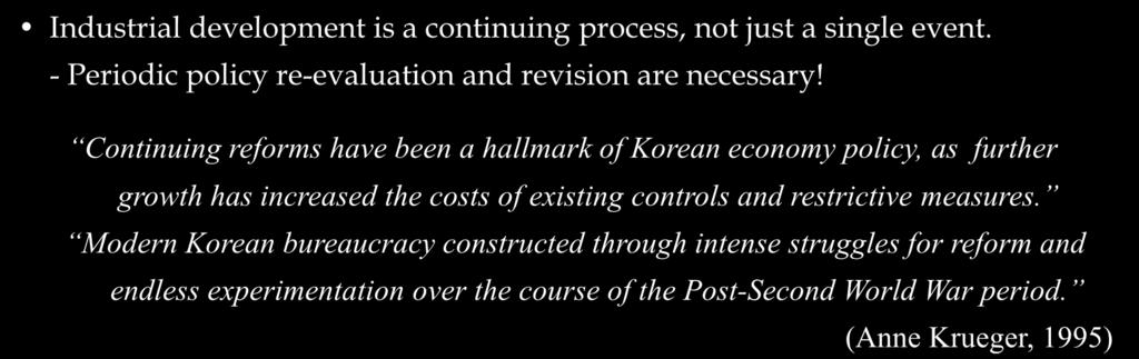 Concluding Remarks Lessons from the Korean Experiences Industrial development is a continuing process, not just a single event. - Periodic policy re-evaluation and revision are necessary!