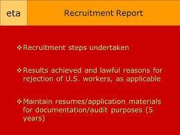 H-2A Initial Recruitment Report Employer must prepare, sign, date, and submit a written recruitment report on a date specified by the CO in NOA Recruitment report must contain the following