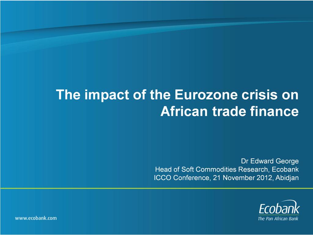 Today I m going to talk about trade finance in Africa and the impact of the Eurozone crisis The global trade finance community has gone through a traumatic period over the past two years, as European