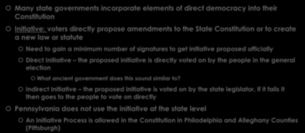 Direct Democracy and State Government Many state governments incorporate elements of direct democracy into their Constitution Initiative: voters directly propose amendments to the State Constitution
