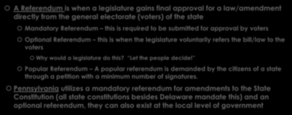 The Referendum A Referendum is when a legislature gains final approval for a law/amendment directly from the general electorate (voters) of the state Mandatory Referendum this is required to be