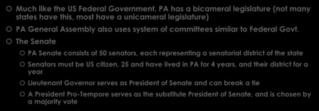 Pennsylvania General Assembly Much like the US Federal Government, PA has a bicameral legislature (not many states have this, most have a unicameral legislature) PA General Assembly also uses system